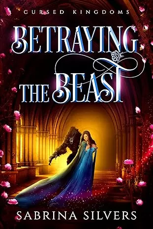 Betraying The Beast: A Beauty and the Beast Retelling (Cursed Kingdoms #6) by Sabrina Silvers