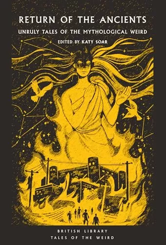 Return of the Ancients: Unruly Tales of the Mythological Weird (British Library Tales of the Weird #61) by Katy Soar
