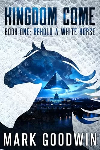 Behold a White Horse: A Post-Apocalyptic Saga of the End Times (Kingdom Come #1) by Mark Goodwin