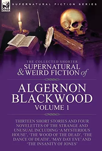 The Collected Shorter Supernatural & Weird Fiction of Algernon Blackwood - Volume 1 (Leonaur Collected Supernatural and Weird Fiction) by Algernon Blackwood