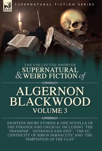 The Collected Shorter Supernatural & Weird Fiction of Algernon Blackwood - Volume 3 (Leonaur Collected Supernatural and Weird Fiction) by Algernon Blackwood