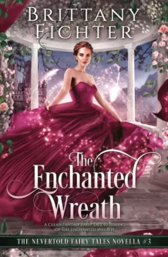 The Enchanted Wreath: A Clean Fantasy Fairy Tale Retelling of The Enchanted Wreath (The Nevertold Fairy Tale Novellas #3) by Brittany Fichter
