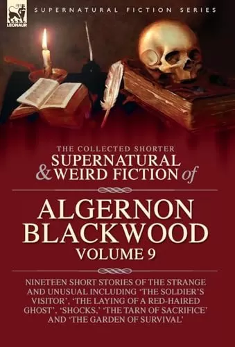 The Collected Shorter Supernatural & Weird Fiction of Algernon Blackwood - Volume 9 (Leonaur Collected Supernatural and Weird Fiction) by Algernon Blackwood