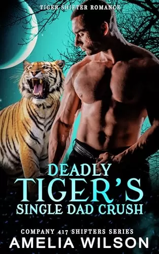 Deadly Tiger's Single Dad Crush: Paranormal Tiger Shifter Romance (Company 417 Shifters Series #49) by Amelia Wilson