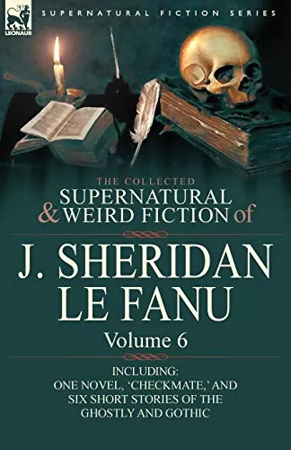 The Collected Supernatural and Weird Fiction of J. Sheridan Le Fanu - Volume 6 (Leonaur Collected Supernatural and Weird Fiction) by Sheridan Le Fanu