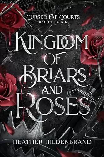 Kingdom of Briars and Roses: A Fae Fantasy Romance (Cursed Fae Courts #1) by Heather Hildenbrand