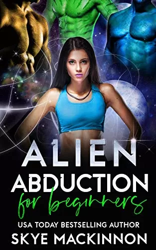Alien Abduction for Beginners: A Spicy Alien Why Choose Romance (The Intergalactic Guide to Humans #1) by Skye MacKinnon
