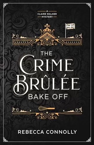The Crime Brûlée Bake Off (Claire Walker) by Rebecca Connolly