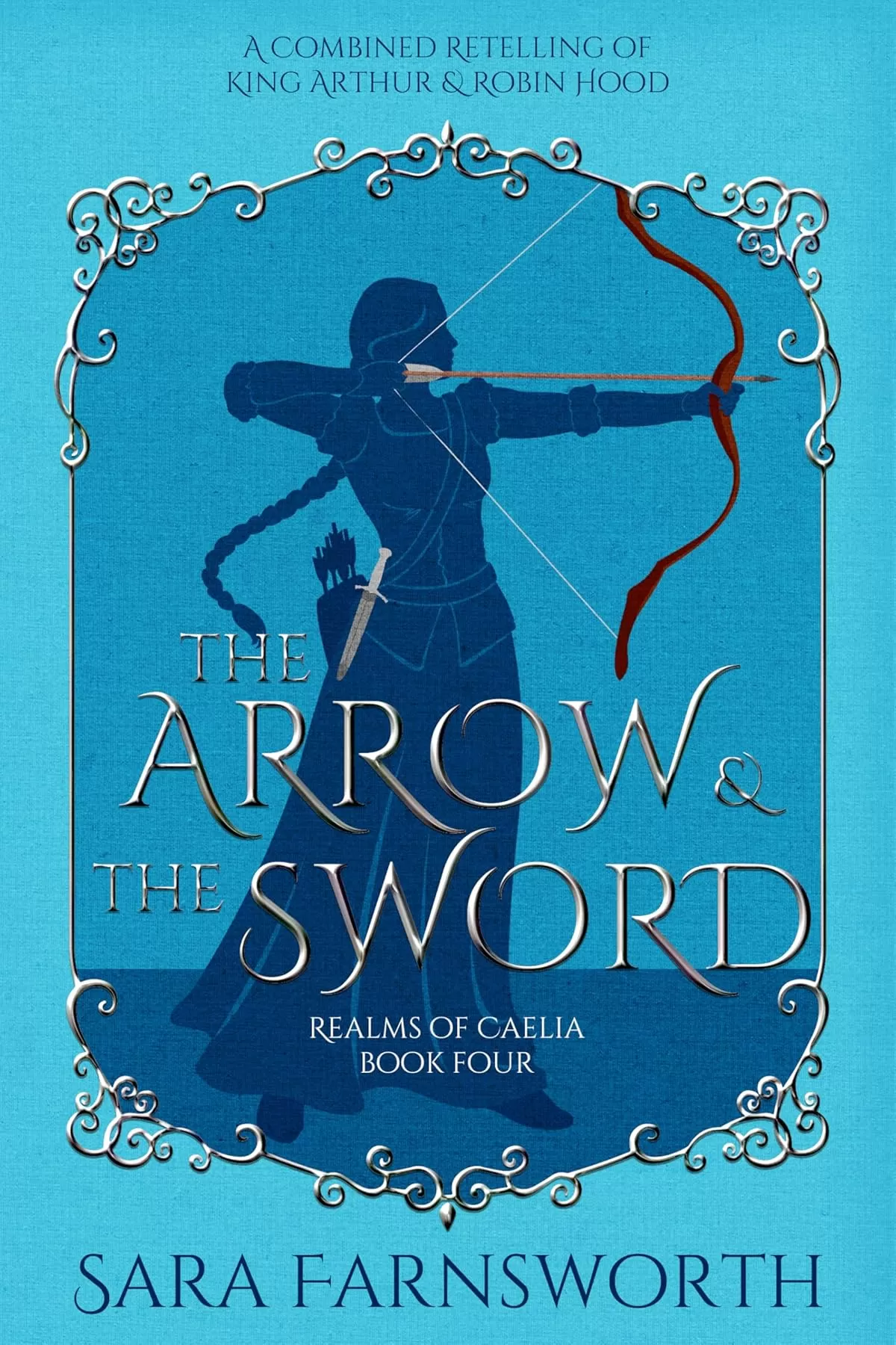 The Arrow & the Sword: A Combined Retelling of King Arthur & Robin Hood (Realms of Caelia #4) by Sara Farnsworth