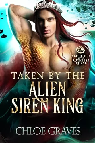 Taken by the Alien Siren King (A Scifi Alien Romance) (Abducted by the Ruthless Royal: Planet Sanos) by Chloe Graves