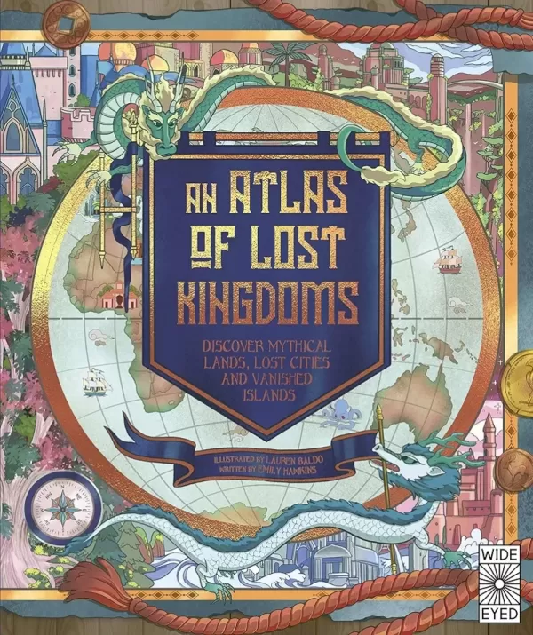 An Atlas of Lost Kingdoms: Discover Mythical Lands, Lost Cities and Vanished Islands (Lost Atlases #1) by Emily Hawkins, Lauren Baldo