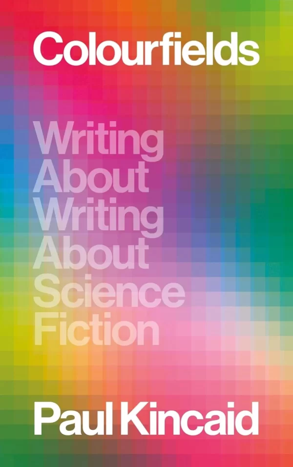 Colourfields: Writing About Writing About Science Fiction by Paul Kincaid