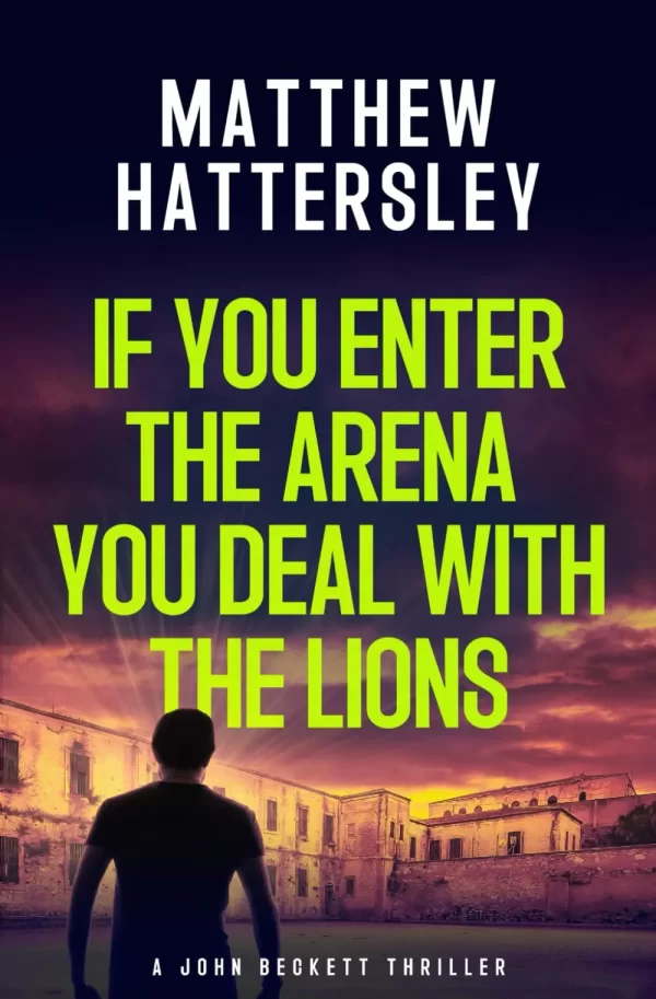 If You Enter The Arena You Deal With The Lions (The John Beckett Series) by Matthew Hattersley