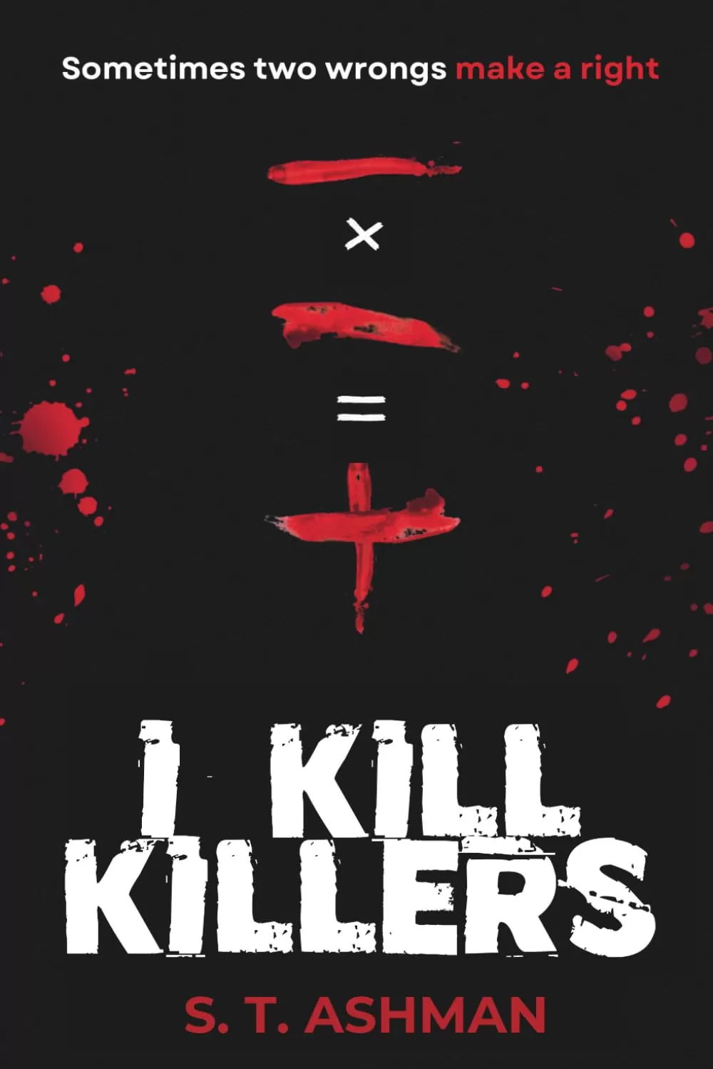 I Kill Killers (Dark Crime Series #1) by S. T. Ashman