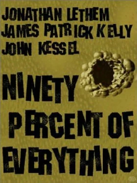 Ninety Percent of Everything by John Kessel, James Patrick Kelly, Jonathan Lethem
