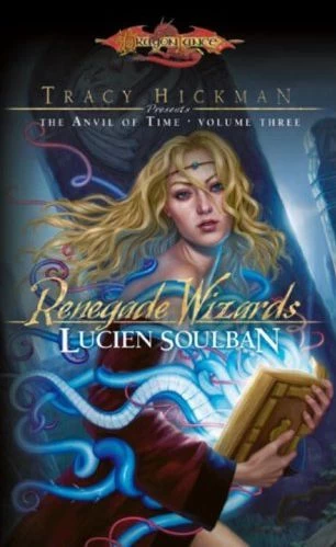 Renegade Wizards (Dragonlance: Tracy Hickman Presents the Anvil of Time #3) by Tracy Hickman, Lucien Soulban