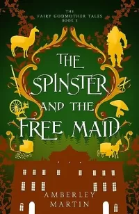 The Spinster and the Free Maid: A Fun Fairytale Adventure (The Fairy Godmother Tales #3)