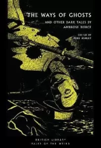 The Ways of Ghosts: And Other Dark Tales by Ambrose Bierce (British Library Tales of the Weird #37)