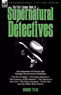 The First Leonaur Book of Supernatural Detectives (Leonaur Book of Supernatural Detectives #1)