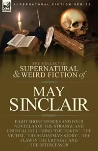 The Collected Supernatural and Weird Fiction of May Sinclair (Leonaur Collected Supernatural and Weird Fiction)
