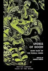 Spores of Doom: Dank Tales of the Fungal Weird (British Library Tales of the Weird #59)