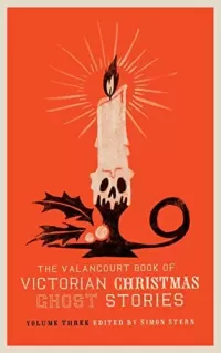 The Valancourt Book of Victorian Christmas Ghost Stories, Volume Three (The Valancourt Book of Victorian Christmas Ghost Stories #3)