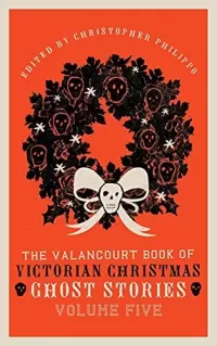 The Valancourt Book of Victorian Christmas Ghost Stories, Volume Five (The Valancourt Book of Victorian Christmas Ghost Stories #5)