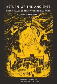 Return of the Ancients: Unruly Tales of the Mythological Weird (British Library Tales of the Weird #61)