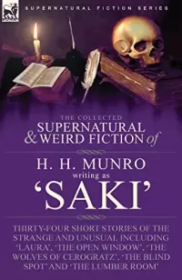 The Collected Supernatural and Weird Fiction of H. H. Munro (Saki) (Leonaur Collected Supernatural and Weird Fiction)