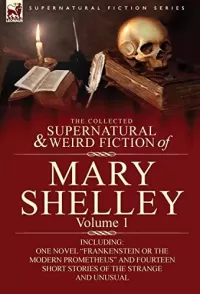The Collected Supernatural and Weird Fiction of Mary Shelley Volume 1 (Leonaur Collected Supernatural and Weird Fiction)