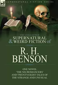 The Collected Supernatural and Weird Fiction of R. H. Benson (Leonaur Collected Supernatural and Weird Fiction)