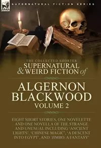 The Collected Shorter Supernatural & Weird Fiction of Algernon Blackwood - Volume 2 (Leonaur Collected Supernatural and Weird Fiction)
