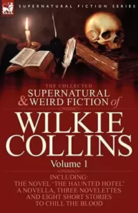 The Collected Supernatural and Weird Fiction of Wilkie Collins - Volume 1 (Leonaur Collected Supernatural and Weird Fiction)
