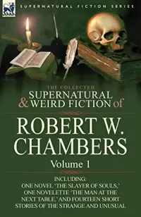 The Collected Supernatural and Weird Fiction of Robert W. Chambers - Volume 1 (Leonaur Collected Supernatural and Weird Fiction)