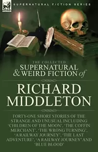 The Collected Supernatural and Weird Fiction of Richard Middleton (Leonaur Collected Supernatural and Weird Fiction)