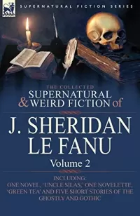 The Collected Supernatural and Weird Fiction of J. Sheridan Le Fanu - Volume 2 (Leonaur Collected Supernatural and Weird Fiction)