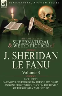 The Collected Supernatural and Weird Fiction of J. Sheridan Le Fanu - Volume 3 (Leonaur Collected Supernatural and Weird Fiction)