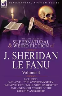 The Collected Supernatural and Weird Fiction of J. Sheridan Le Fanu - Volume 4 (Leonaur Collected Supernatural and Weird Fiction)