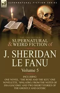 The Collected Supernatural and Weird Fiction of J. Sheridan Le Fanu - Volume 5 (Leonaur Collected Supernatural and Weird Fiction)