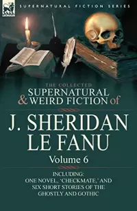 The Collected Supernatural and Weird Fiction of J. Sheridan Le Fanu - Volume 6 (Leonaur Collected Supernatural and Weird Fiction)