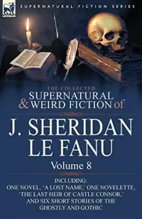 The Collected Supernatural and Weird Fiction of J. Sheridan Le Fanu - Volume 8 (Leonaur Collected Supernatural and Weird Fiction)