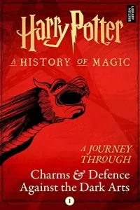 A Journey Through Charms and Defence Against the Dark Arts (Harry Potter: A History of Magic: A Journey Through #1)