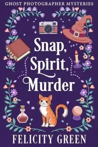 Snap, Spirit, Murder: A Ghost Photographer Paranormal Cozy Mystery (Ghost Photographer Paranormal Cozy Mystery #1)