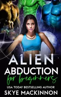 Alien Abduction for Beginners: A Spicy Alien Why Choose Romance (The Intergalactic Guide to Humans #1)