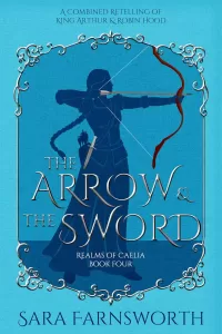The Arrow & the Sword: A Combined Retelling of King Arthur & Robin Hood (Realms of Caelia #4)