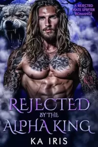 Rejected by the Alpha King: A Rejected Mate Shifter Romance (Forbidden Alpha Kings #1)