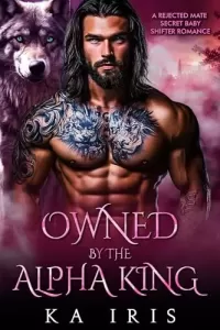 Owned by the Alpha King: A Rejected Mate Secret Baby Shifter Romance (Forbidden Alpha Kings #4)