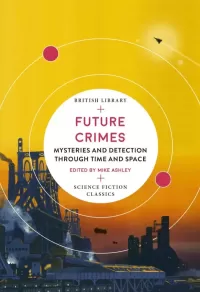 Future Crimes: Mysteries and Detection Through Time and Space (British Library Science Fiction Classics)