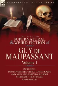 The Collected Supernatural and Weird Fiction of Guy de Maupassant- Volume 1 (Leonaur Collected Supernatural and Weird Fiction)