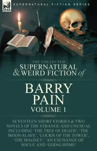 The Collected Supernatural and Weird Fiction of Barry Pain-Volume 1 (Leonaur Collected Supernatural and Weird Fiction)